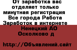 От заработка вас отделяет только 5 минутная регистрация  - Все города Работа » Заработок в интернете   . Ненецкий АО,Осколково д.